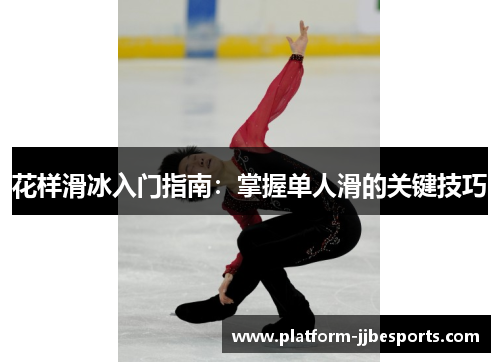 花样滑冰入门指南:掌握单人滑的关键技巧 花样滑冰入门指南:掌握单人滑的关键技巧