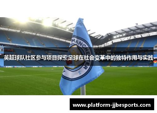 英超球队社区参与项目探索足球在社会变革中的独特作用与实践 英超球队社区参与项目探索足球在社会变革中的独特作用与实践