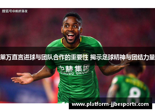 莱万直言进球与团队合作的重要性 揭示足球精神与团结力量