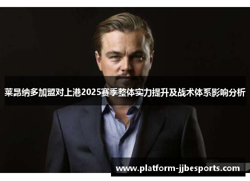 莱昂纳多加盟对上港2025赛季整体实力提升及战术体系影响分析 莱昂纳多加盟对上港2025赛季整体实力提升及战术体系影响分析