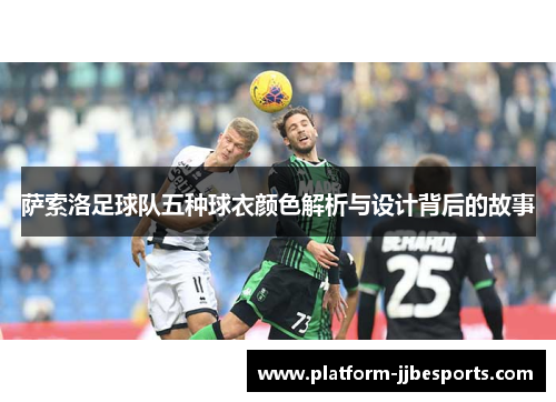 萨索洛足球队五种球衣颜色解析与设计背后的故事 萨索洛足球队五种球衣颜色解析与设计背后的故事