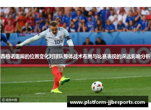 西格诺里踢的位置变化对球队整体战术布局与比赛表现的深远影响分析