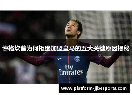 博格坎普为何拒绝加盟皇马的五大关键原因揭秘 博格坎普为何拒绝加盟皇马的五大关键原因揭秘