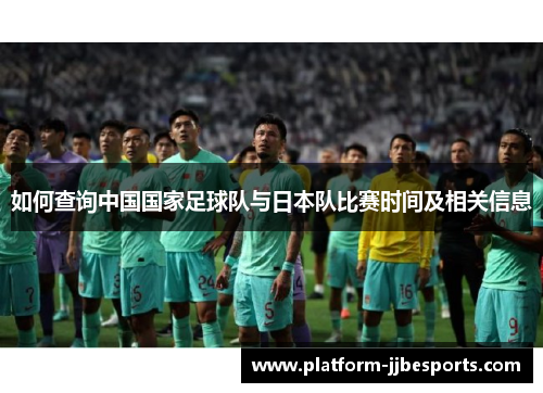 如何查询中国国家足球队与日本队比赛时间及相关信息 如何查询中国国家足球队与日本队比赛时间及相关信息