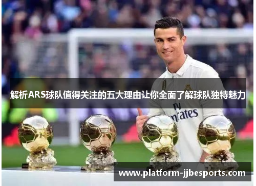 解析ARS球队值得关注的五大理由让你全面了解球队独特魅力