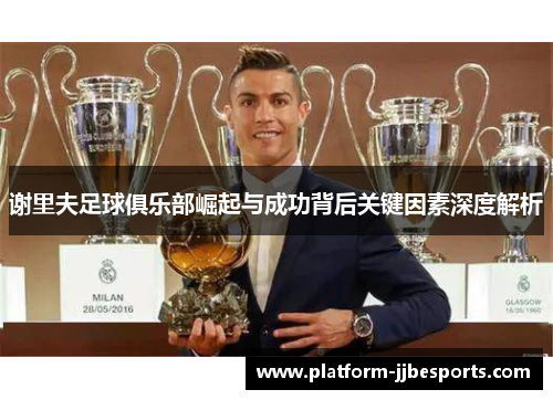 谢里夫足球俱乐部崛起与成功背后关键因素深度解析 谢里夫足球俱乐部崛起与成功背后关键因素深度解析