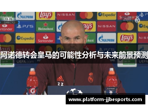 阿诺德转会皇马的可能性分析与未来前景预测