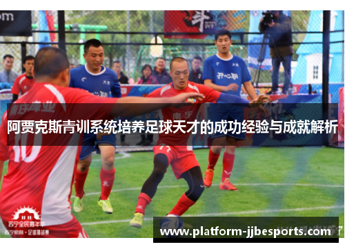 阿贾克斯青训系统培养足球天才的成功经验与成就解析