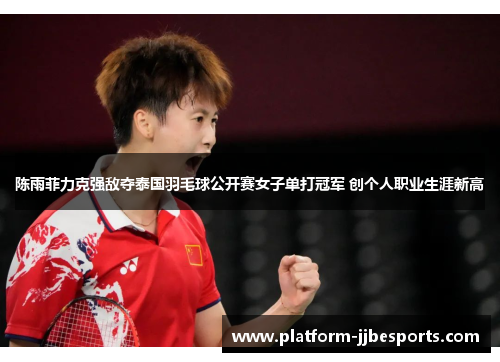 陈雨菲力克强敌夺泰国羽毛球公开赛女子单打冠军 创个人职业生涯新高 陈雨菲力克强敌夺泰国羽毛球公开赛女子单打冠军 创个人职业生涯新高