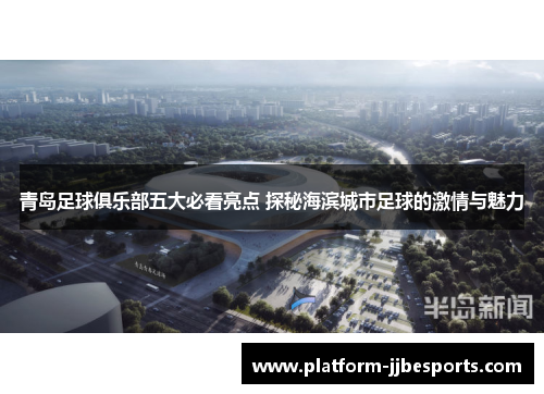 青岛足球俱乐部五大必看亮点 探秘海滨城市足球的激情与魅力