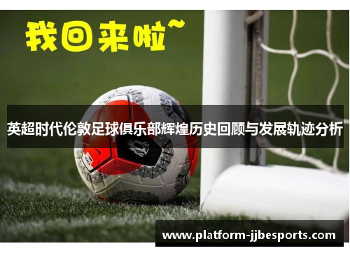 英超时代伦敦足球俱乐部辉煌历史回顾与发展轨迹分析