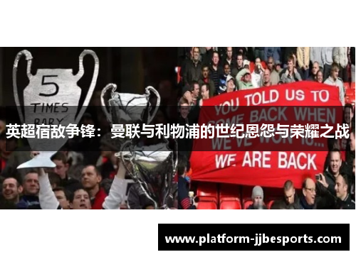 英超宿敌争锋:曼联与利物浦的世纪恩怨与荣耀之战 英超宿敌争锋:曼联与利物浦的世纪恩怨与荣耀之战