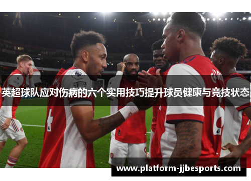 英超球队应对伤病的六个实用技巧提升球员健康与竞技状态