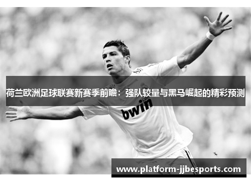 荷兰欧洲足球联赛新赛季前瞻：强队较量与黑马崛起的精彩预测