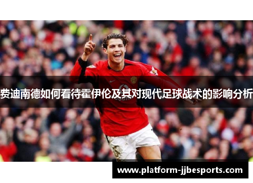 费迪南德如何看待霍伊伦及其对现代足球战术的影响分析