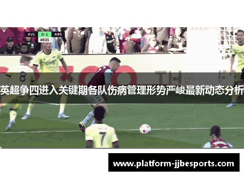 英超争四进入关键期各队伤病管理形势严峻最新动态分析