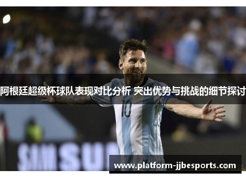 阿根廷超级杯球队表现对比分析 突出优势与挑战的细节探讨