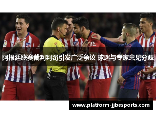 阿根廷联赛裁判判罚引发广泛争议 球迷与专家意见分歧