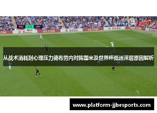 从战术消耗到心理压力德布劳内对阵国米及世界杯低迷深层原因解析 从战术消耗到心理压力德布劳内对阵国米及世界杯低迷深层原因解析