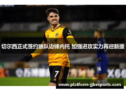 切尔西正式签约狼队边锋内托 加强进攻实力再迎新援