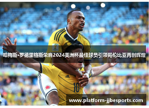 哈梅斯·罗德里格斯荣膺2024美洲杯最佳球员引领哥伦比亚再创辉煌 哈梅斯·罗德里格斯荣膺2024美洲杯最佳球员引领哥伦比亚再创辉煌