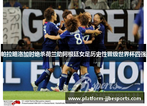 帕拉略洛加时绝杀荷兰助阿根廷女足历史性晋级世界杯四强