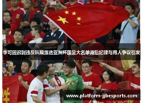 李可因迟到违反队规落选亚洲杯国足大名单背后纪律与用人争议引发 李可因迟到违反队规落选亚洲杯国足大名单背后纪律与用人争议引发
