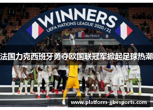 法国力克西班牙勇夺欧国联冠军掀起足球热潮 法国力克西班牙勇夺欧国联冠军掀起足球热潮