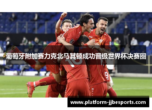 葡萄牙附加赛力克北马其顿成功晋级世界杯决赛圈