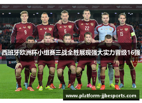 西班牙欧洲杯小组赛三战全胜展现强大实力晋级16强
