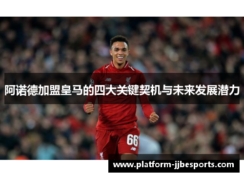 阿诺德加盟皇马的四大关键契机与未来发展潜力