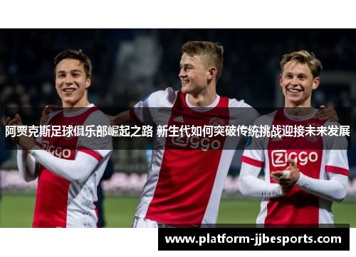 阿贾克斯足球俱乐部崛起之路 新生代如何突破传统挑战迎接未来发展