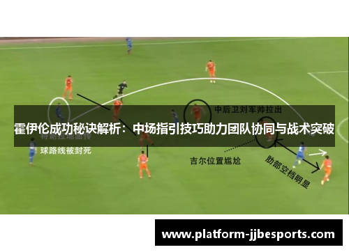 霍伊伦成功秘诀解析：中场指引技巧助力团队协同与战术突破