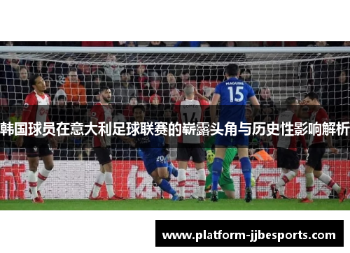 韩国球员在意大利足球联赛的崭露头角与历史性影响解析