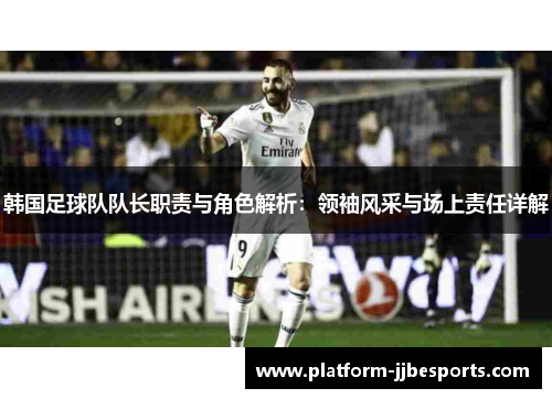 韩国足球队队长职责与角色解析：领袖风采与场上责任详解