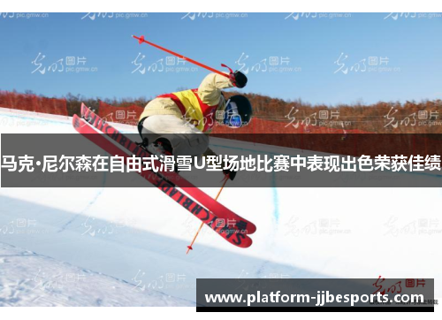 马克·尼尔森在自由式滑雪U型场地比赛中表现出色荣获佳绩