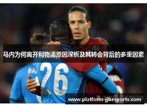 马内为何离开利物浦原因深析及其转会背后的多重因素