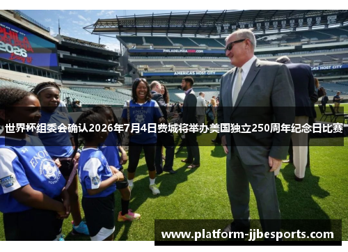 世界杯组委会确认2026年7月4日费城将举办美国独立250周年纪念日比赛