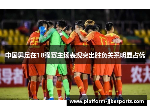 中国男足在18强赛主场表现突出胜负关系明显占优 中国男足在18强赛主场表现突出胜负关系明显占优