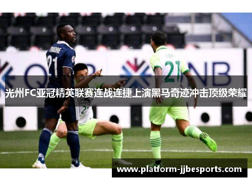 光州FC亚冠精英联赛连战连捷上演黑马奇迹冲击顶级荣耀